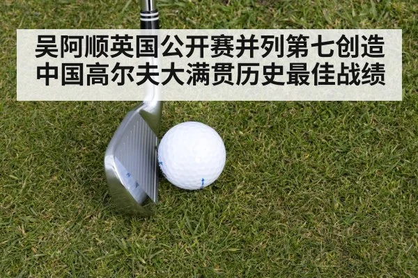 吴阿顺英国公开赛并列第七创造中国高尔夫大满贯历史最佳战绩