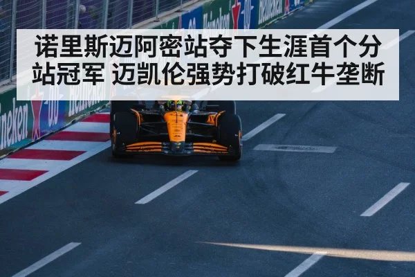 诺里斯迈阿密站夺下生涯首个分站冠军 迈凯伦强势打破红牛垄断